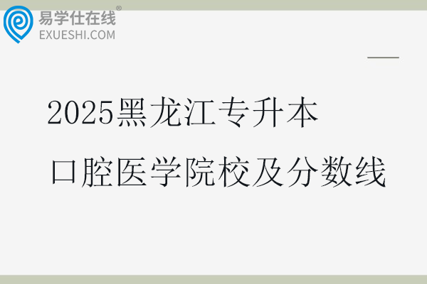 2025黑龙江专升本口腔医学院校及分数线