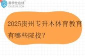 2025贵州专升本体育教育有哪些院校？