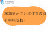 2025贵州专升本体育教育有哪些院校？