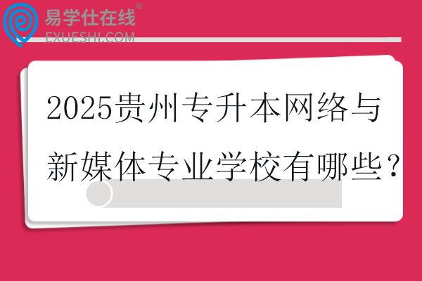 2025贵州专升本网络与新媒体专业学校有哪些？