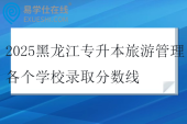 2025黑龙江专升本旅游管理各个学校录取分数线
