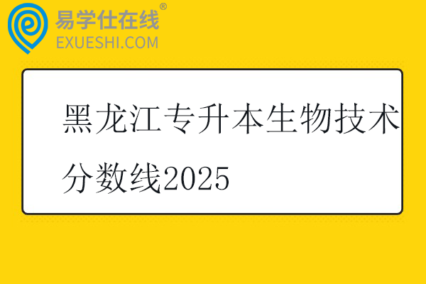 黑龙江专升本生物技术分数线2025