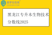 黑龙江专升本生物技术分数线2025