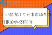 2025黑龙江专升本市场营销能报的学校有8所