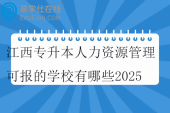 江西专升本人力资源管理可报的学校有哪些2025