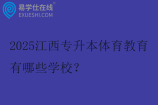 2025江西专升本体育教育有哪些学校？