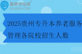 2025贵州专升本养老服务管理各院校招生人数