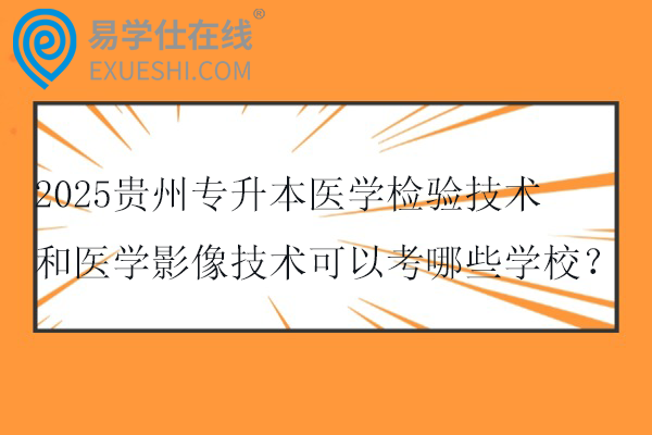 2025贵州专升本医学检验技术和医学影像技术可以考哪些学校？