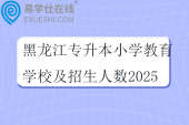 黑龙江专升本小学教育学校及招生人数2025