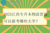 2025江西专升本物流管理可以报考哪些大学？