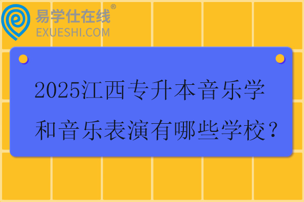 2025江西专升本音乐学和音乐表演有哪些学校？