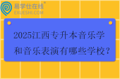 2025江西专升本音乐学和音乐表演有哪些学校？