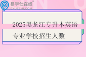 2025黑龙江专升本英语专业学校招生人数