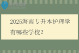 2025海南专升本护理学有哪些学校？