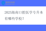 2025海南口腔医学专升本有哪些学校？