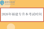 2026年福建专升本考试时间什么时候？