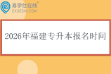 2026年福建专升本报名时间什么时候？