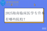 2025海南临床医学专升本有哪些院校？