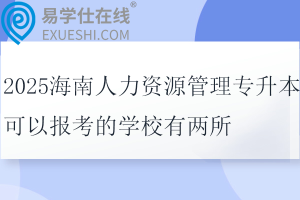 2025海南人力资源管理专升本可以报考的学校