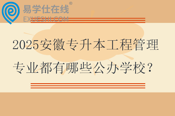2025安徽专升本工程管理专业都有哪些公办学校？