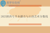 2025陕西专升本播音与主持艺术分数线