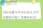 2025安徽专升本汉语言文学有哪些学校？考哪些科目？