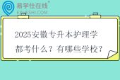 2025安徽专升本护理学都考什么？有哪些学校？