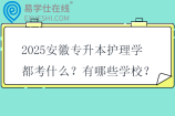 2025安徽专升本护理学都考什么？有哪些学校？