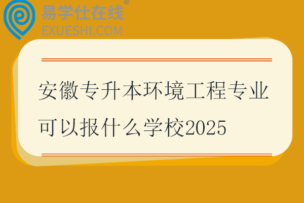 安徽专升本环境工程专业可以报什么学校