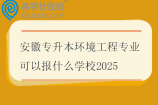 安徽专升本环境工程专业可以报什么学校2025