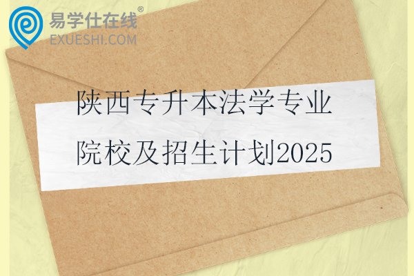 陕西专升本法学专业院校及招生计划2025