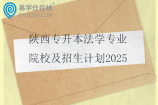陕西专升本法学专业院校及招生计划2025