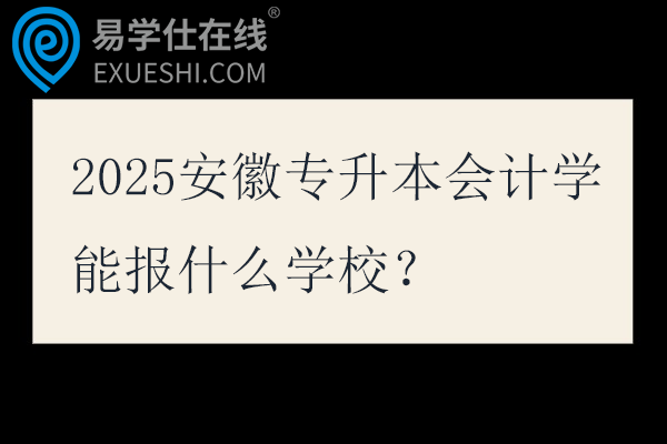 2025安徽专升本会计学能报什么学校？