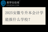 2025安徽专升本会计学能报什么学校？