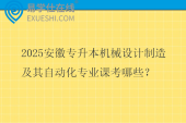 2025安徽专升本机械设计制造及其自动化专业课考哪些？