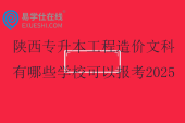 陕西专升本工程造价文科有哪些学校可以报考2025