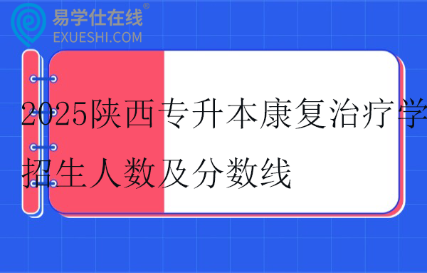 2025陕西专升本康复治疗学招生人数及分数线