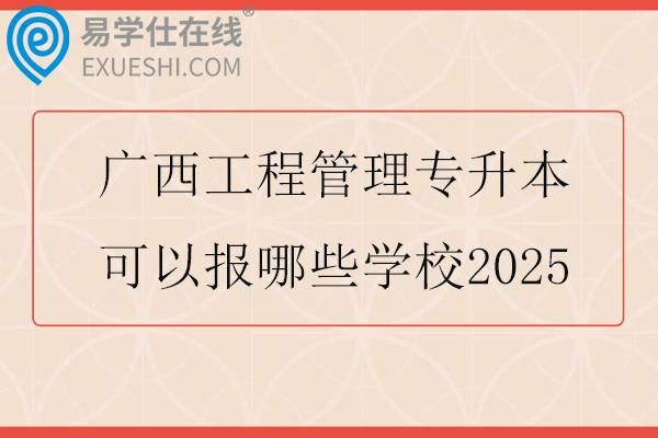 广西工程管理专升本可以报哪些学校