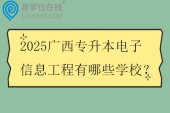 2025广西专升本电子信息工程有哪些学校？