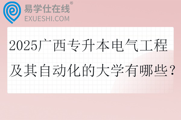 2025广西专升本电气工程及其自动化的大学有哪些？
