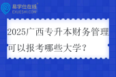 2025广西专升本财务管理可以报考哪些大学？
