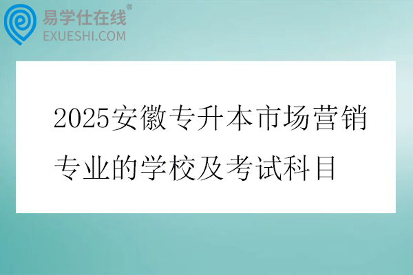 2025安徽专升本市场营销专业的学校及考试科目
