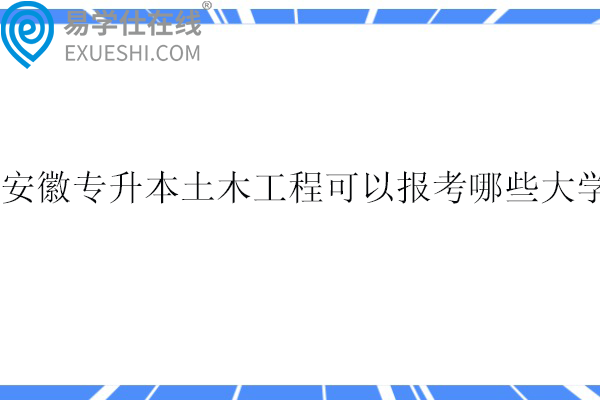 安徽专升本土木工程可以报考哪些大学