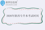 2026年陕西专升本考试时间什么时候？