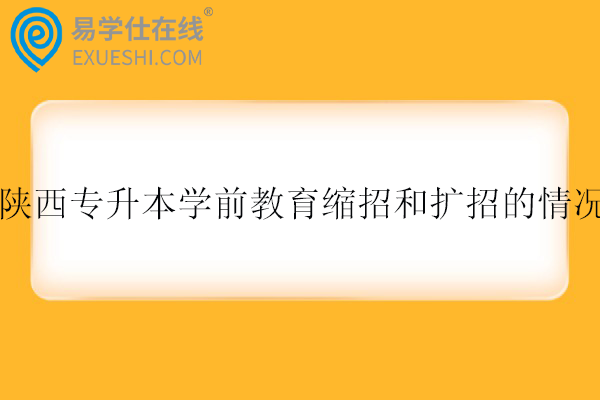 陕西专升本学前教育缩招和扩招的情况