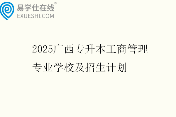 2025广西专升本工商管理专业学校及招生计划