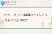 2025广西专升本国际经济与贸易专业学校有哪些？