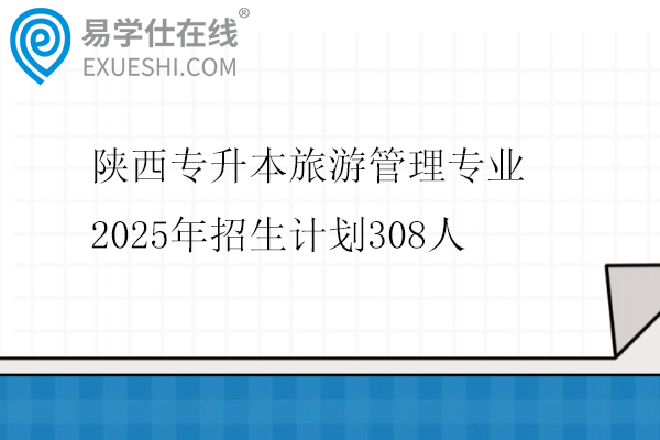 陕西专升本旅游管理专业2025年招生计划308人