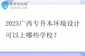 2025广西专升本环境设计可以上哪些学校？