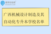 广西机械设计制造及其自动化专升本学校名单2025